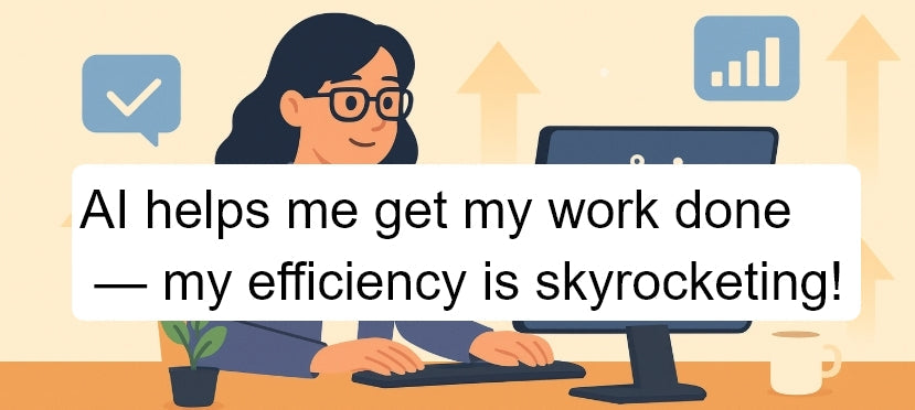 AI helps me get my work done — my efficiency is skyrocketing!